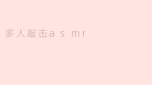 什么是多人敲击ASMR，它有什么特别之处？****