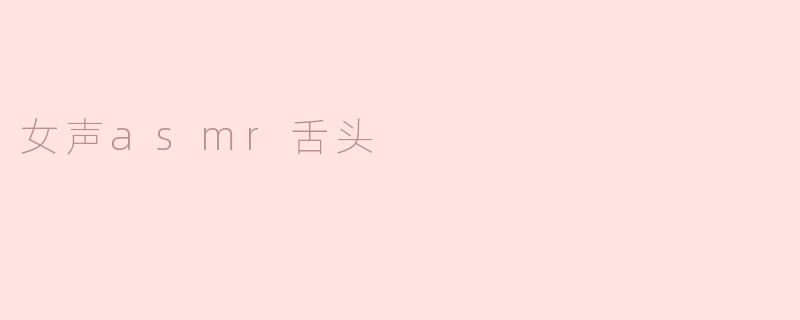 女声asmr舌头