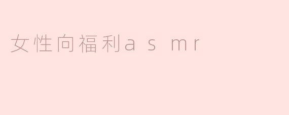 什么是女性向福利ASMR，它有什么特点？**