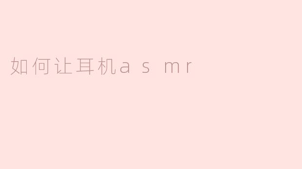 如何让耳机产生ASMR效果？**