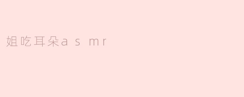 姐吃耳朵asmr
