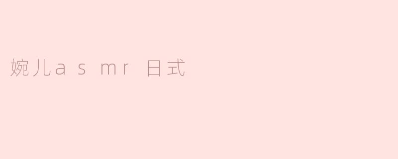 婉儿ASMR日式风格有哪些特点？