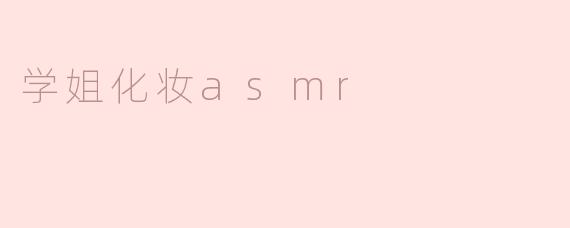 学姐化妆ASMR：享受声音之美的蜕变过程