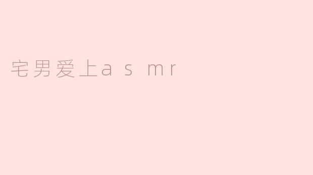 宅男爱上asmr