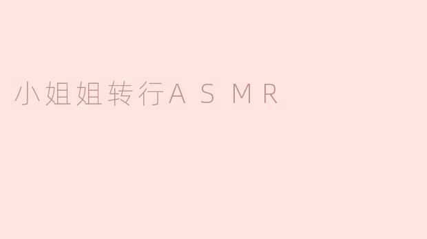 小姐姐转行ASMR：听觉的艺术与生活的重塑