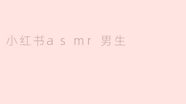 小红书上的ASMR男生有什么特点？**