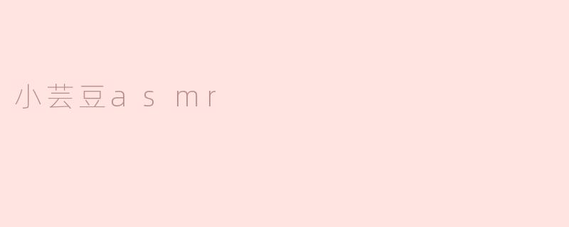 小芸豆ASMR：细腻声音带来的心灵治愈