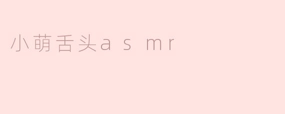 什么是“小萌舌头ASMR”？**