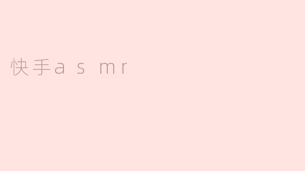 探索快手ASMR：声音的魅力与放松的艺术