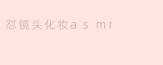 怼镜头化妆ASMR是什么？**