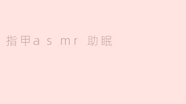 指甲ASMR如何帮助助眠？
