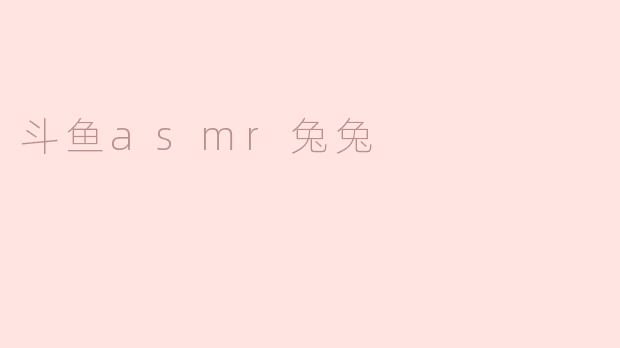 斗鱼ASMR兔兔的直播内容主要包括哪些方面？