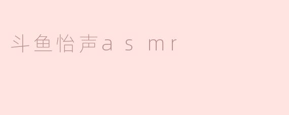 ### 探索“斗鱼怡声ASMR”：身心放松的新选择