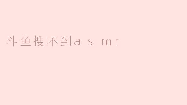 斗鱼搜不到asmr