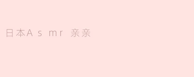什么是日本ASMR亲亲？****