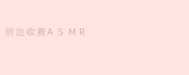 明治收费ASMR