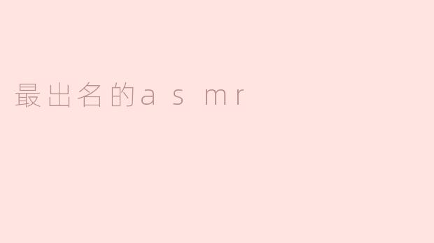 最出名的ASMR：引领放松与疗愈的新风潮