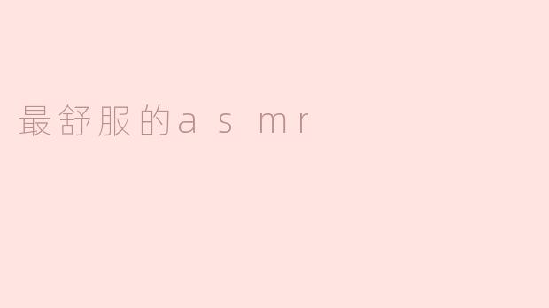 ### 最舒服的ASMR——让你放松身心的声音之旅
