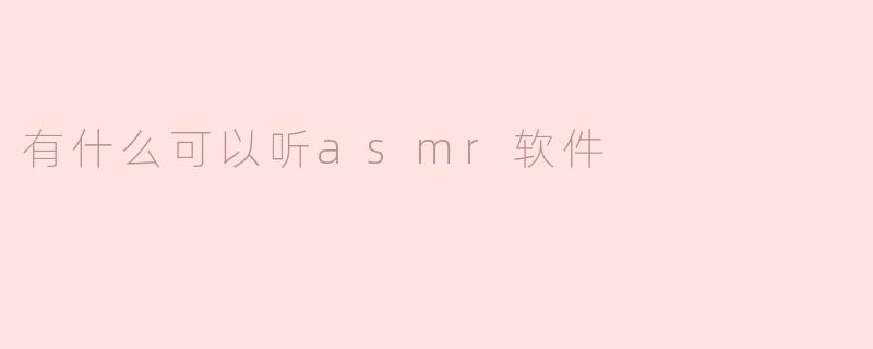 探索ASMR音频软件：放松与减压的最佳选择