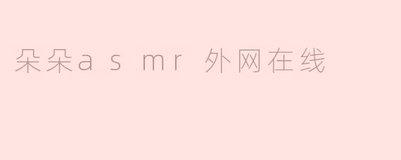 朵朵ASMR外网在线是什么？**