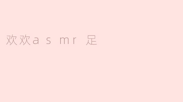 探索“欢欢ASMR足”的奇妙世界