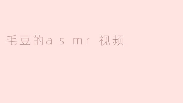 ### 毛豆的ASMR视频体验
