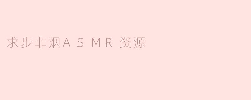 求步非烟ASMR资源