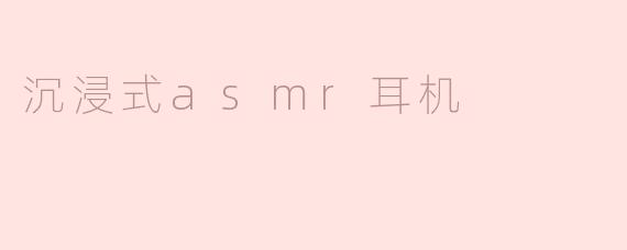 ### 沉浸式ASMR耳机：带您体验前所未有的感官之旅