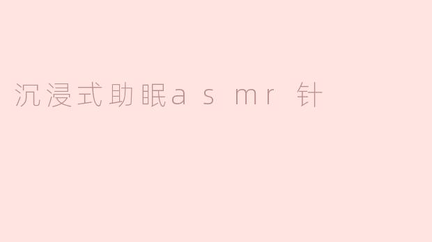 沉浸式助眠asmr针