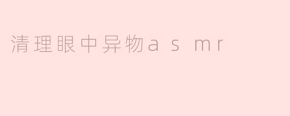 在清理眼中异物的时候，ASMR的效果是什么样的？**