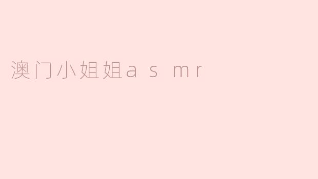 澳门小姐姐asmr