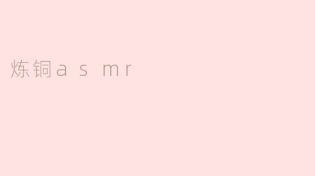 炼铜asmr