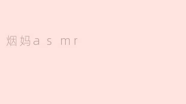 探索烟妈ASMR：一种独特的放松体验
