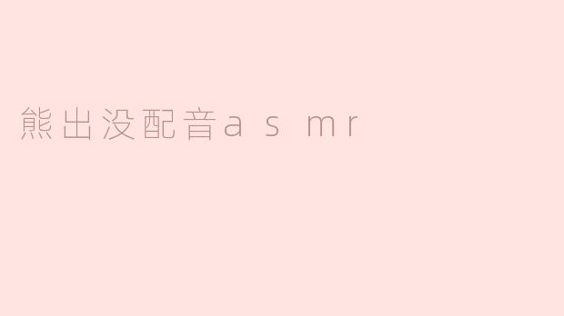 沉浸在“熊出没”中的ASMR体验