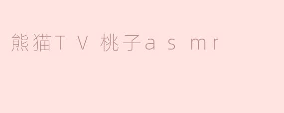 熊猫TV的桃子ASMR视频有什么特色？**