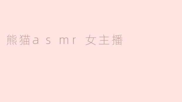熊猫ASMR女主播有什么特别之处？**