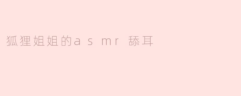 狐狸姐姐的asmr舔耳