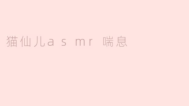 猫仙儿asmr喘息