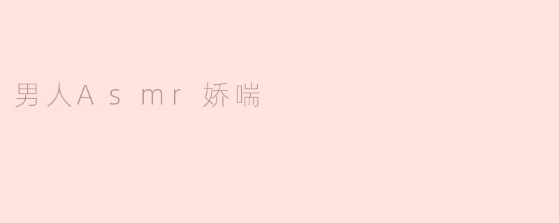 男人ASMR娇喘：沉浸在声音的魅力中