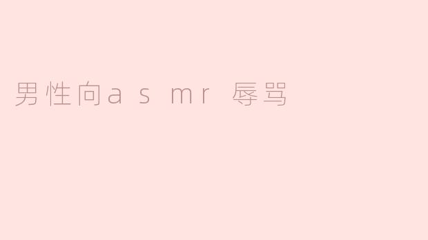 男性向ASMR辱骂：一种新兴的声音体验
