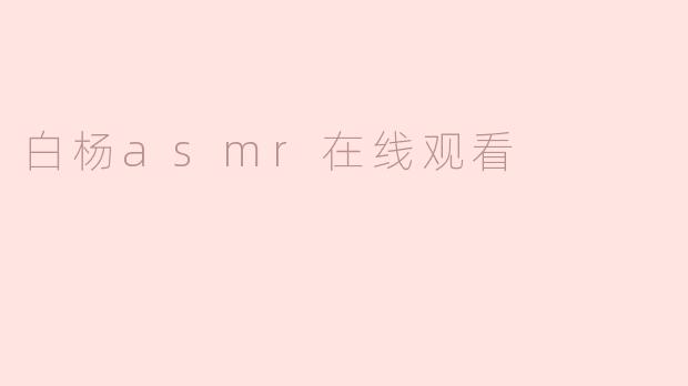 白杨asmr在线观看是如何体验的？**