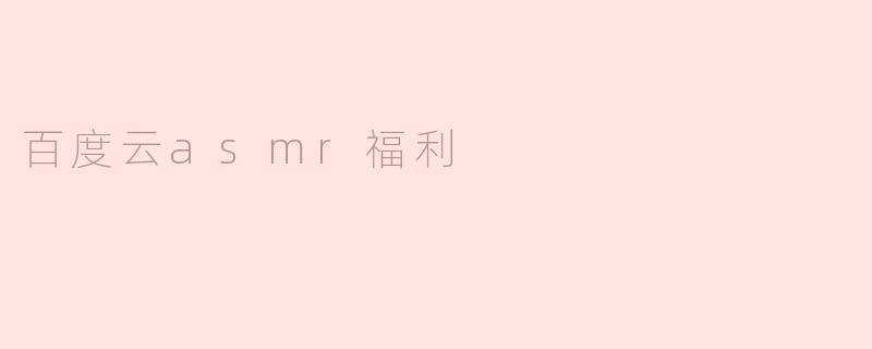 百度云asmr福利