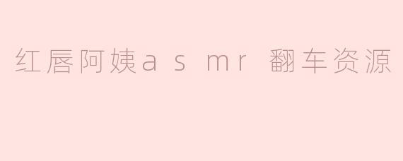 红唇阿姨asmr翻车资源