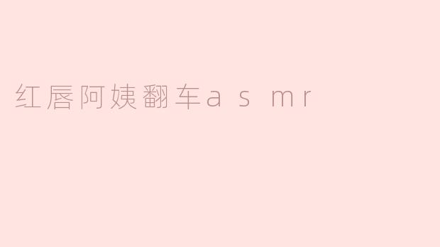 ### 红唇阿姨翻车ASMR：意外中的趣味与反思