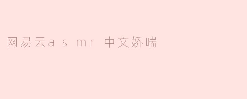 网易云asmr中文娇喘