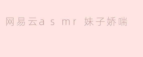 网易云asmr妹子娇喘