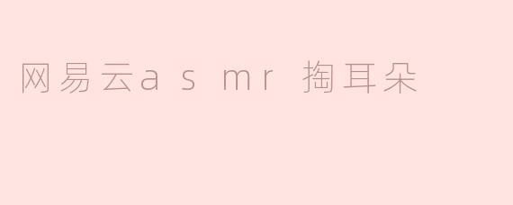 网易云音乐上的ASMR掏耳朵内容有什么特别之处？****