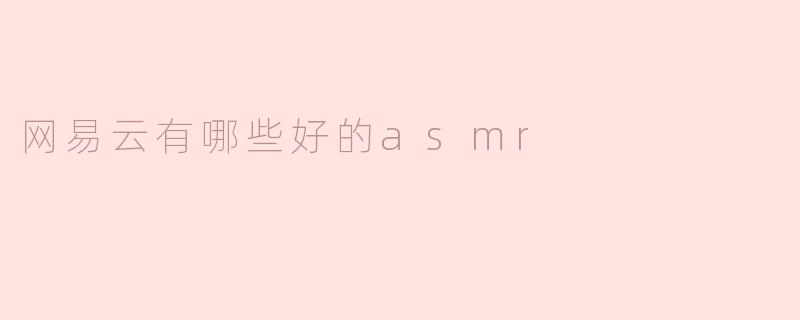 探索网易云中的优质ASMR：让你放松身心的声音之旅