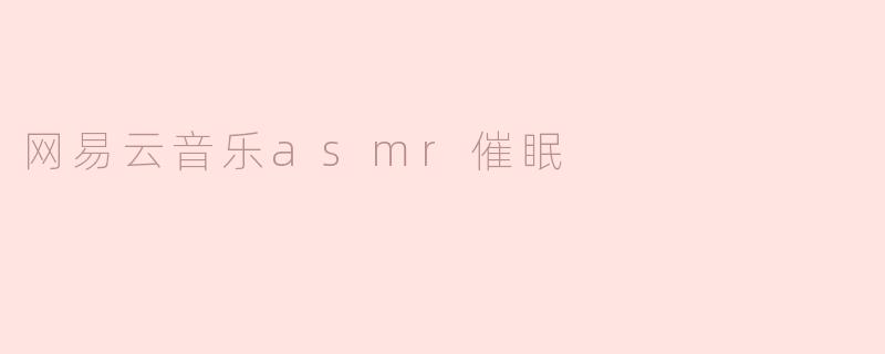 网易云音乐上的ASMR催眠音频有哪些推荐？****