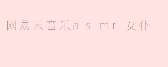 为什么很多人喜欢在网易云音乐上听ASMR女仆音频？